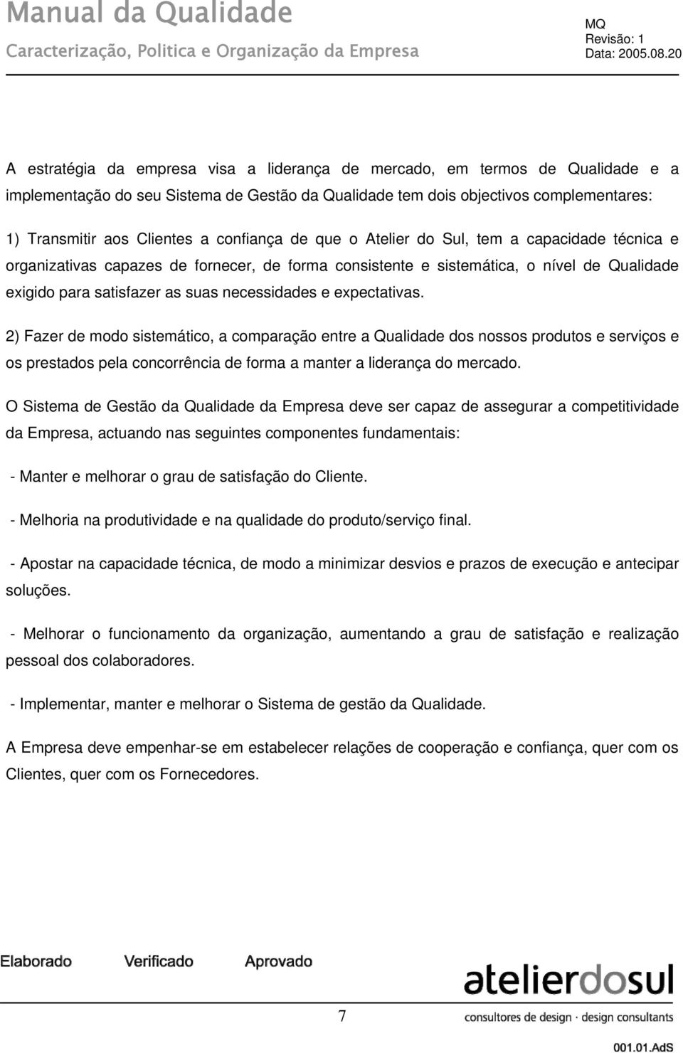 confiança de que o Atelier do Sul, tem a capacidade técnica e organizativas capazes de fornecer, de forma consistente e sistemática, o nível de Qualidade exigido para satisfazer as suas necessidades