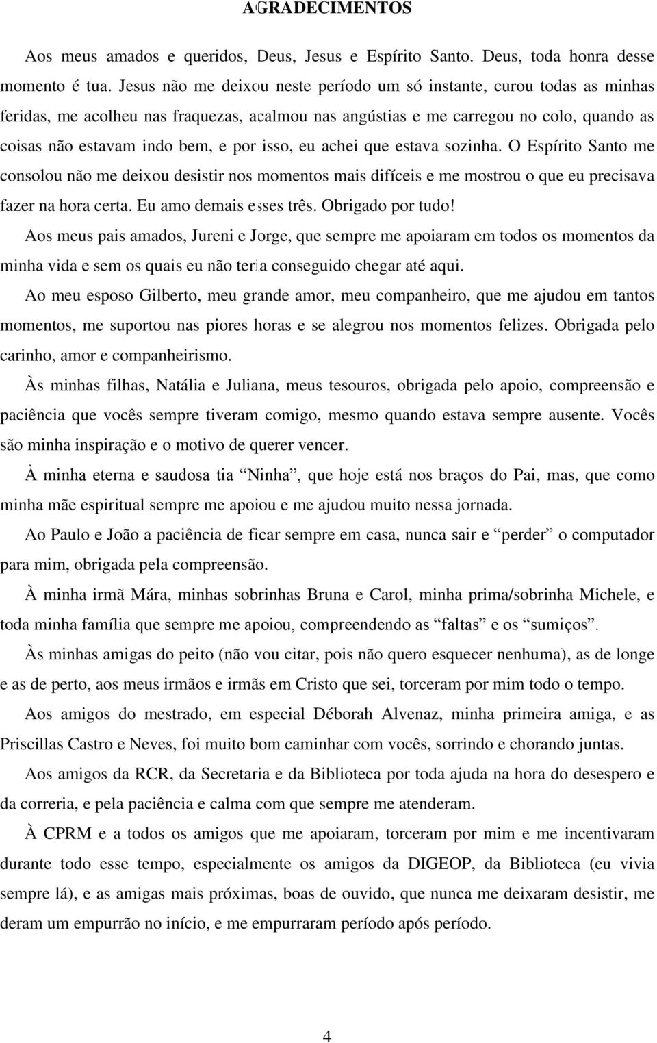 isso, eu achei que estava sozinha. O Espírito Santo me consolou não me deixou desistir nos momentos mais difíceis e me mostrou o que eu precisava fazer na hora certa. Eu amo demais esses três.