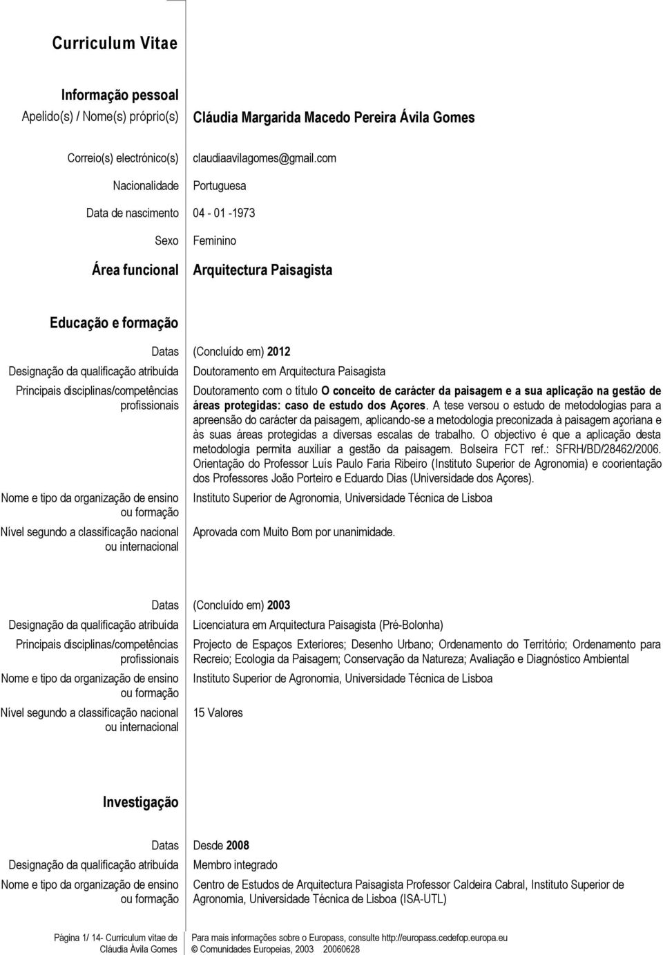 profissionais Nome e tipo da organização de ensino ou formação Nível segundo a classificação nacional ou internacional Datas (Concluído em) 2012 Doutoramento em Arquitectura Paisagista Doutoramento