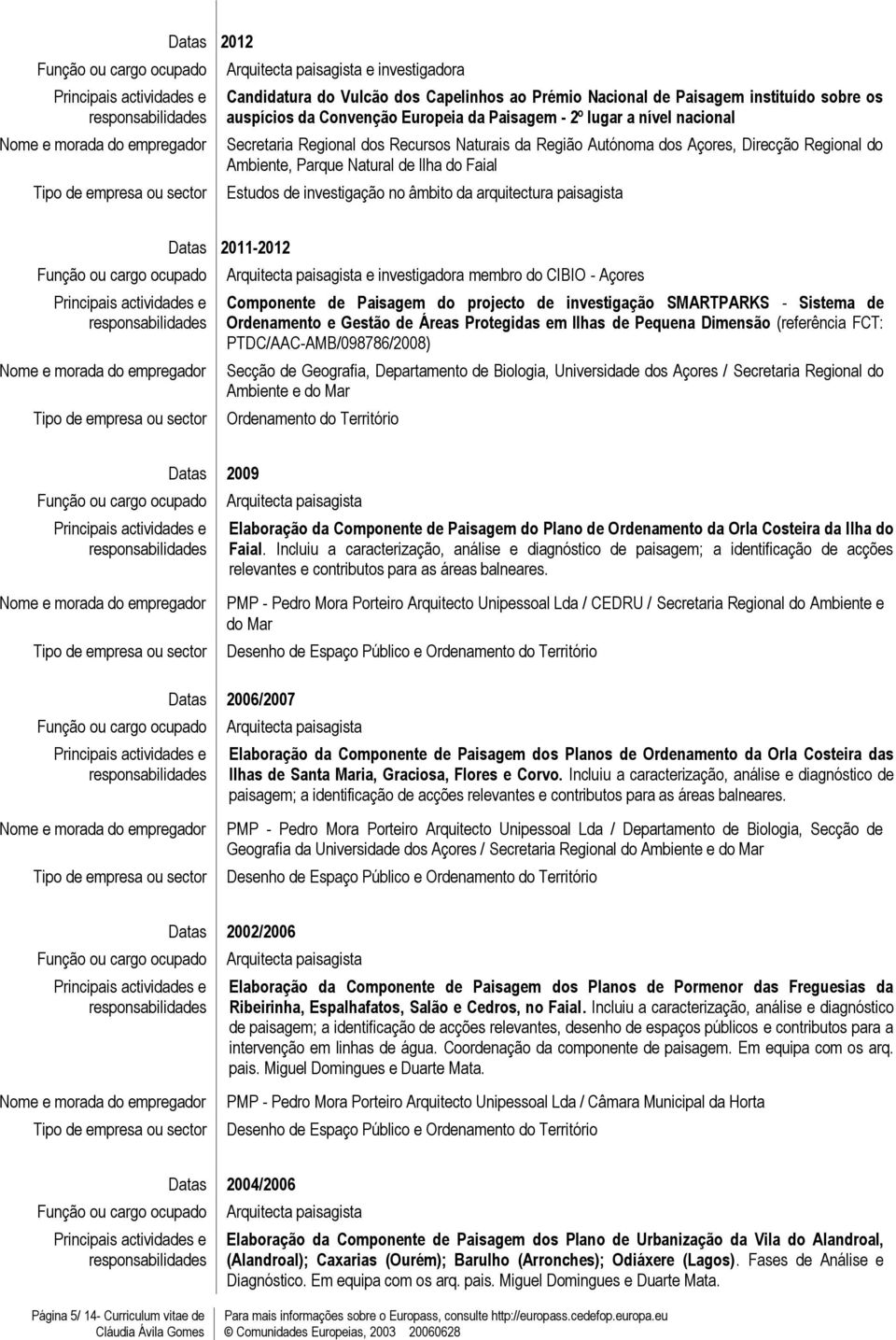 2011-2012 e investigadora membro do CIBIO - Açores Componente de Paisagem do projecto de investigação SMARTPARKS - Sistema de Ordenamento e Gestão de Áreas Protegidas em Ilhas de Pequena Dimensão