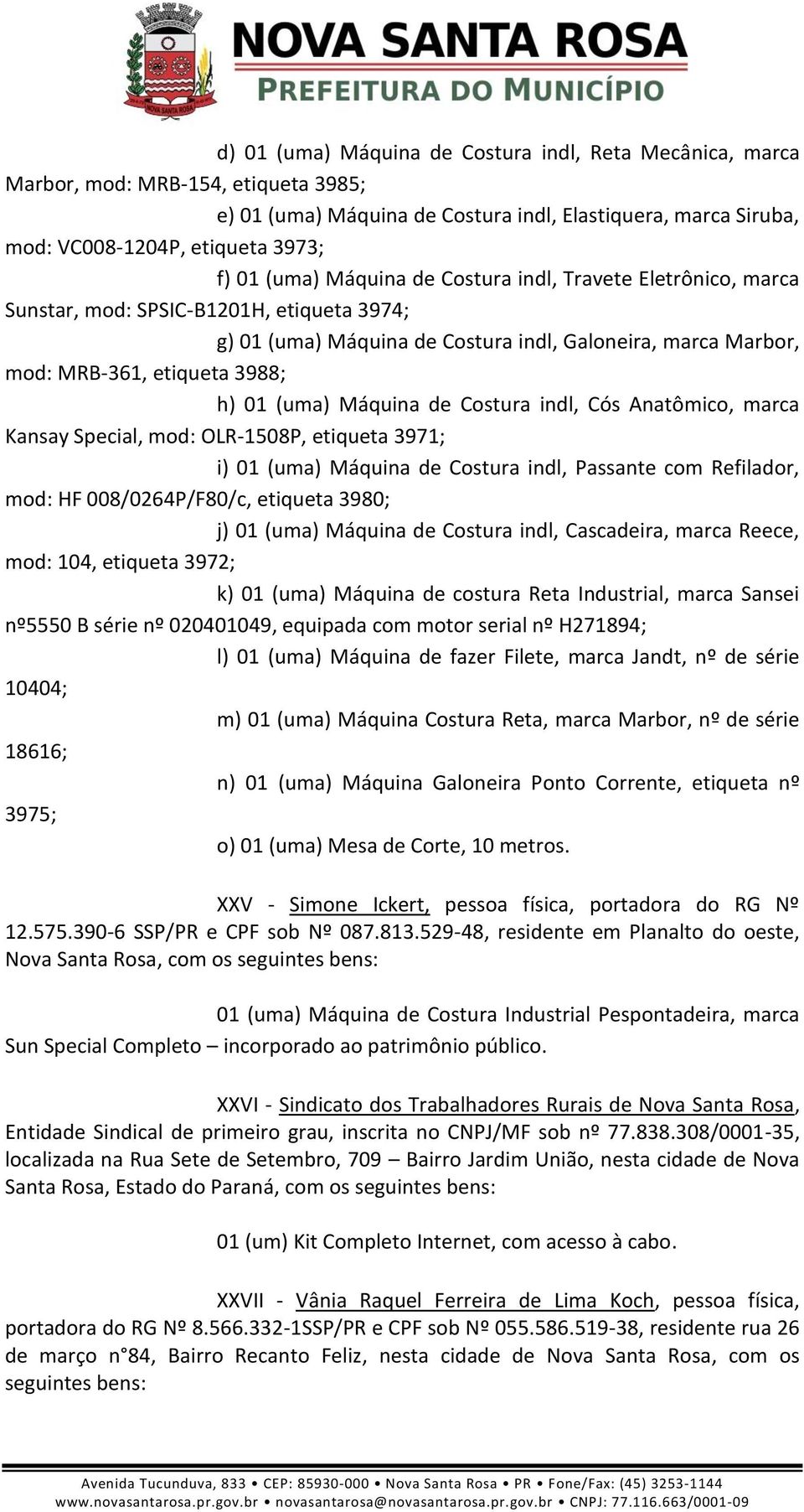 (uma) Máquina de Costura indl, Cós Anatômico, marca Kansay Special, mod: OLR-1508P, etiqueta 3971; i) 01 (uma) Máquina de Costura indl, Passante com Refilador, mod: HF 008/0264P/F80/c, etiqueta 3980;