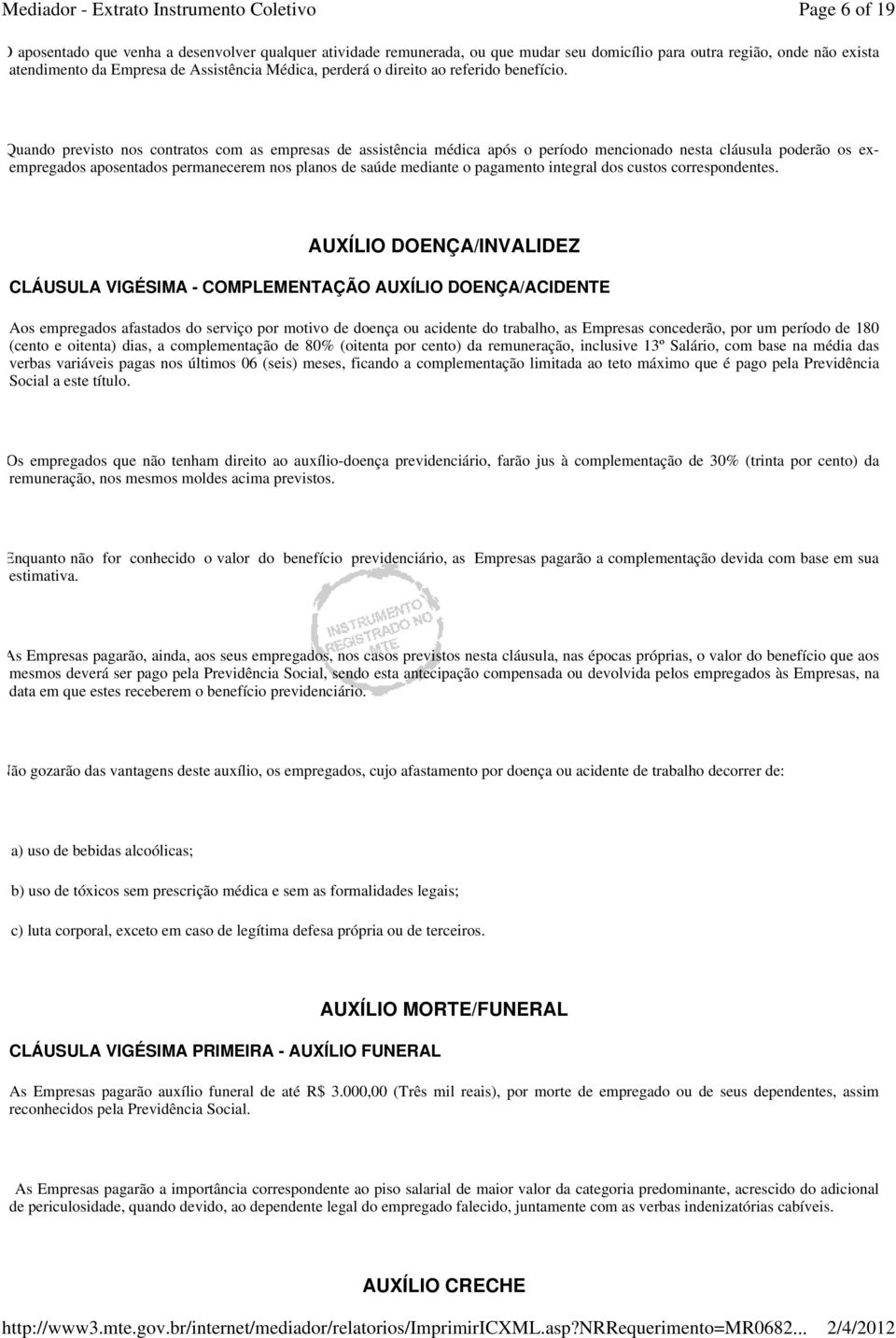 Quando previsto nos contratos com as empresas de assistência médica após o período mencionado nesta cláusula poderão os exempregados aposentados permanecerem nos planos de saúde mediante o pagamento