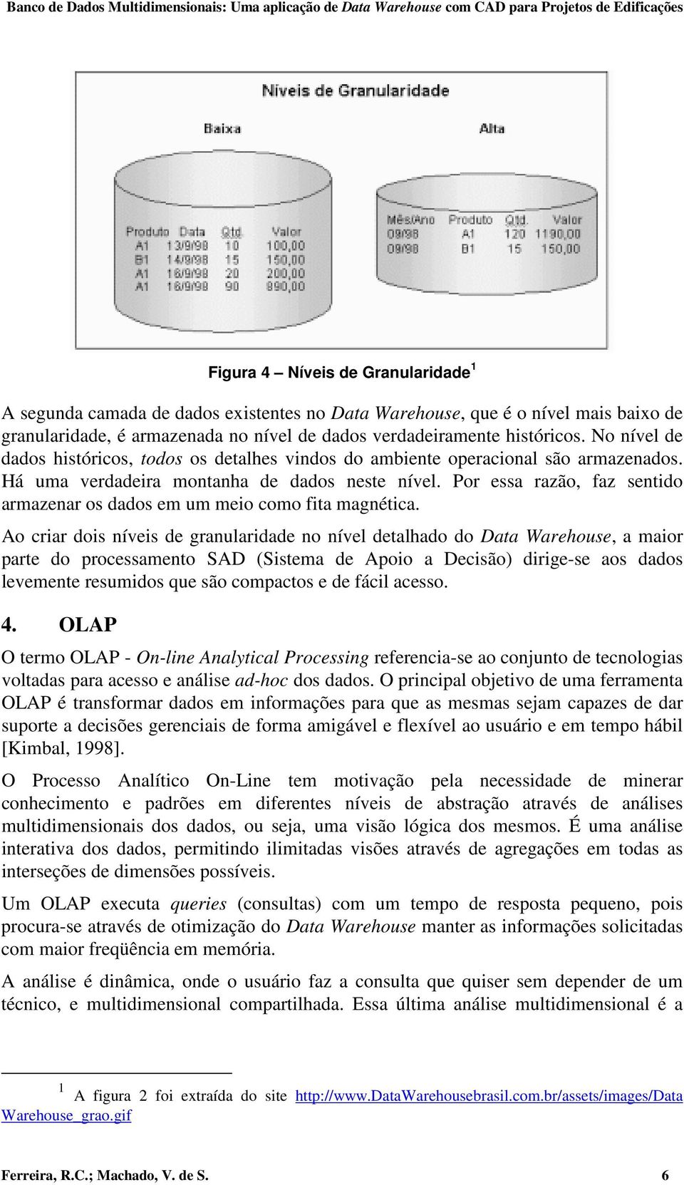 Por essa razão, faz sentido armazenar os dados em um meio como fita magnética.