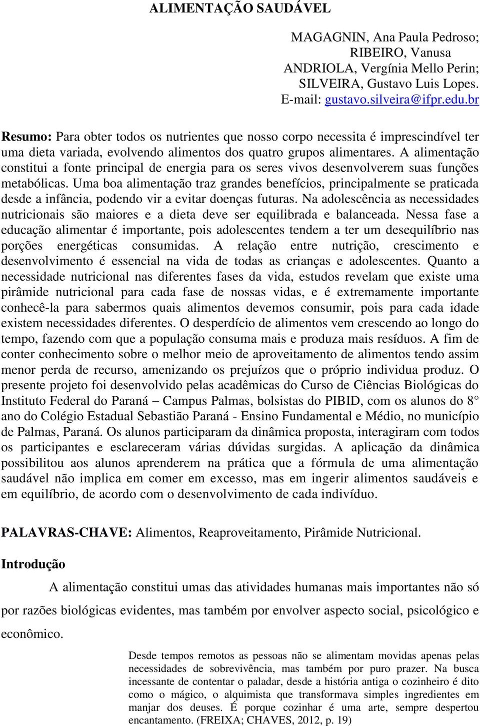 A alimentação constitui a fonte principal de energia para os seres vivos desenvolverem suas funções metabólicas.