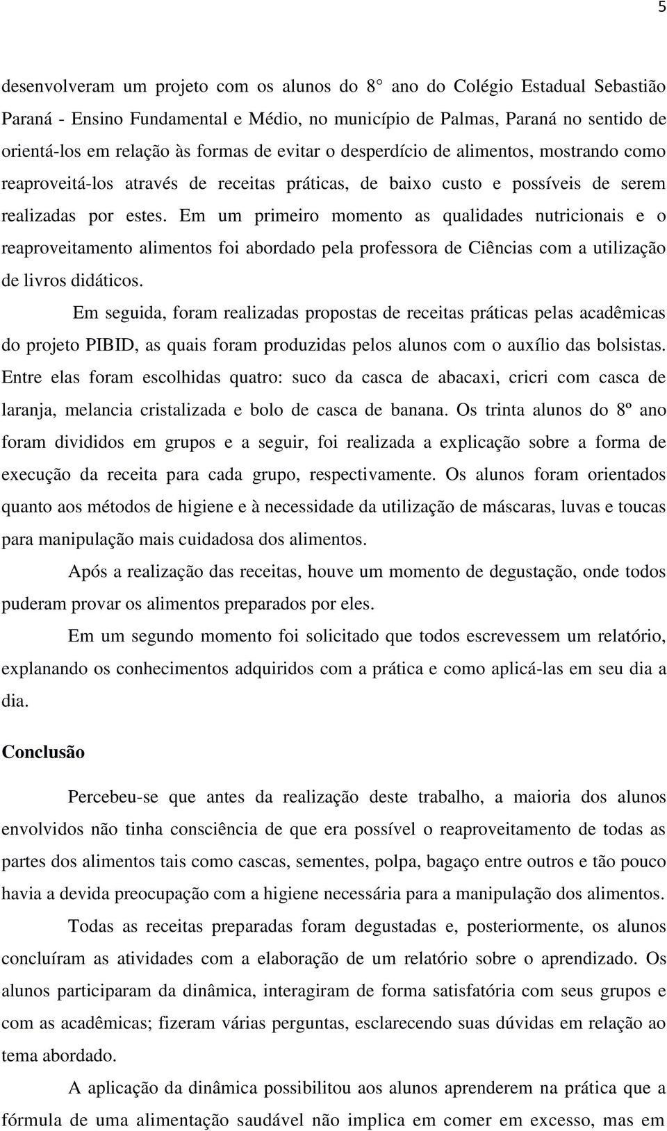 Em um primeiro momento as qualidades nutricionais e o reaproveitamento alimentos foi abordado pela professora de Ciências com a utilização de livros didáticos.