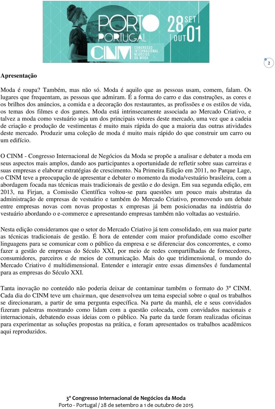 Moda está intrinsecamente associada ao Mercado Criativo, e talvez a moda como vestuário seja um dos principais vetores deste mercado, uma vez que a cadeia de criação e produção de vestimentas é muito