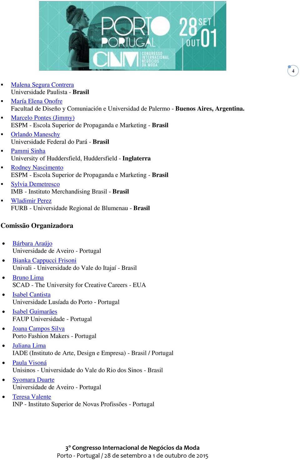 Inglaterra Rodney Nascimento ESPM - Escola Superior de Propaganda e Marketing - Brasil Sylvia Demetresco IMB - Instituto Merchandising Brasil - Brasil Wladimir Perez FURB - Universidade Regional de