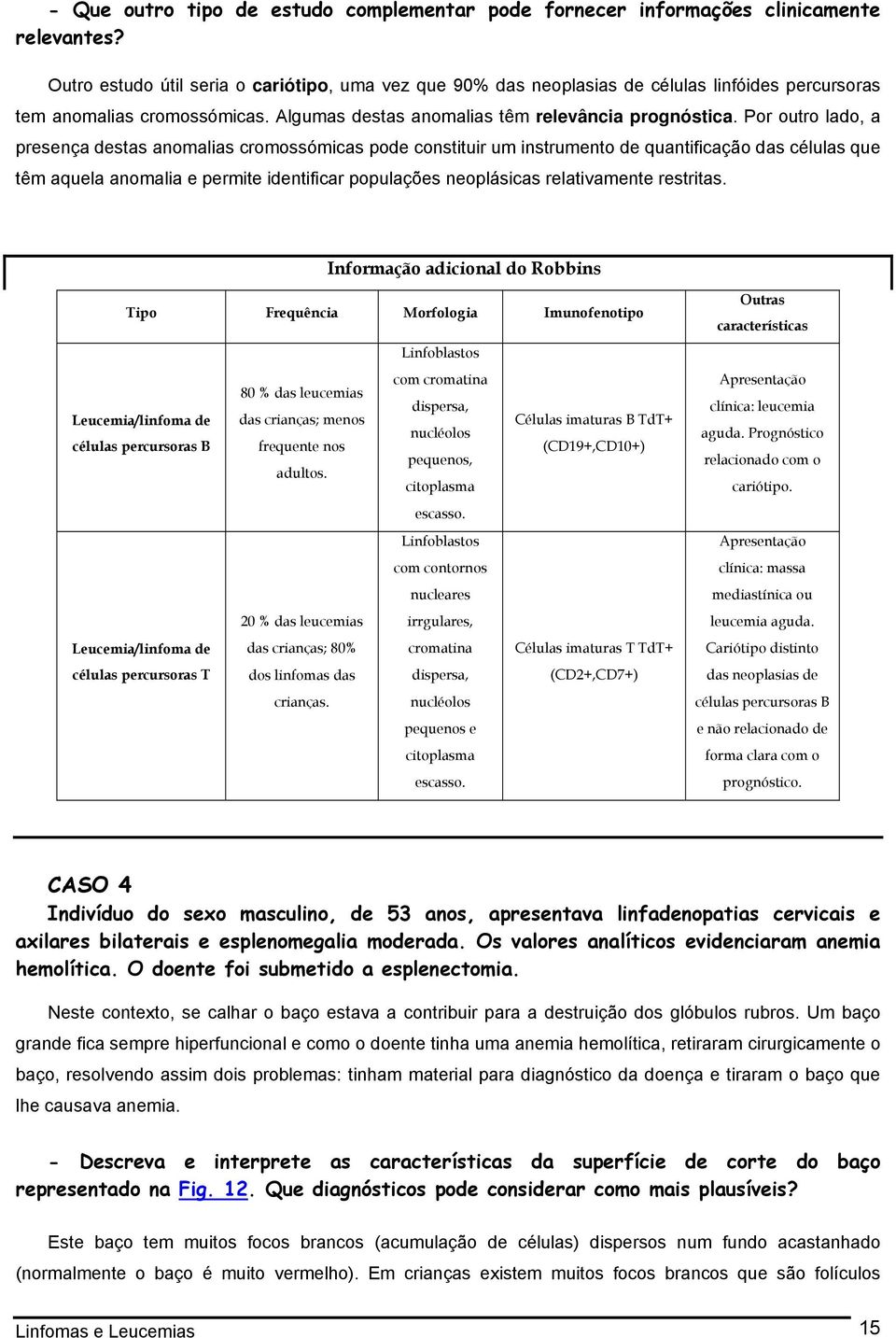 Por outro lado, a presença destas anomalias cromossómicas pode constituir um instrumento de quantificação das células que têm aquela anomalia e permite identificar populações neoplásicas