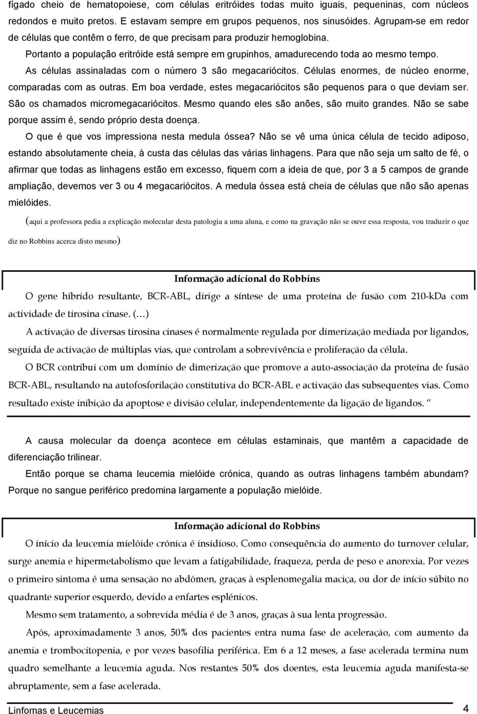 As células assinaladas com o número 3 são megacariócitos. Células enormes, de núcleo enorme, comparadas com as outras. Em boa verdade, estes megacariócitos são pequenos para o que deviam ser.