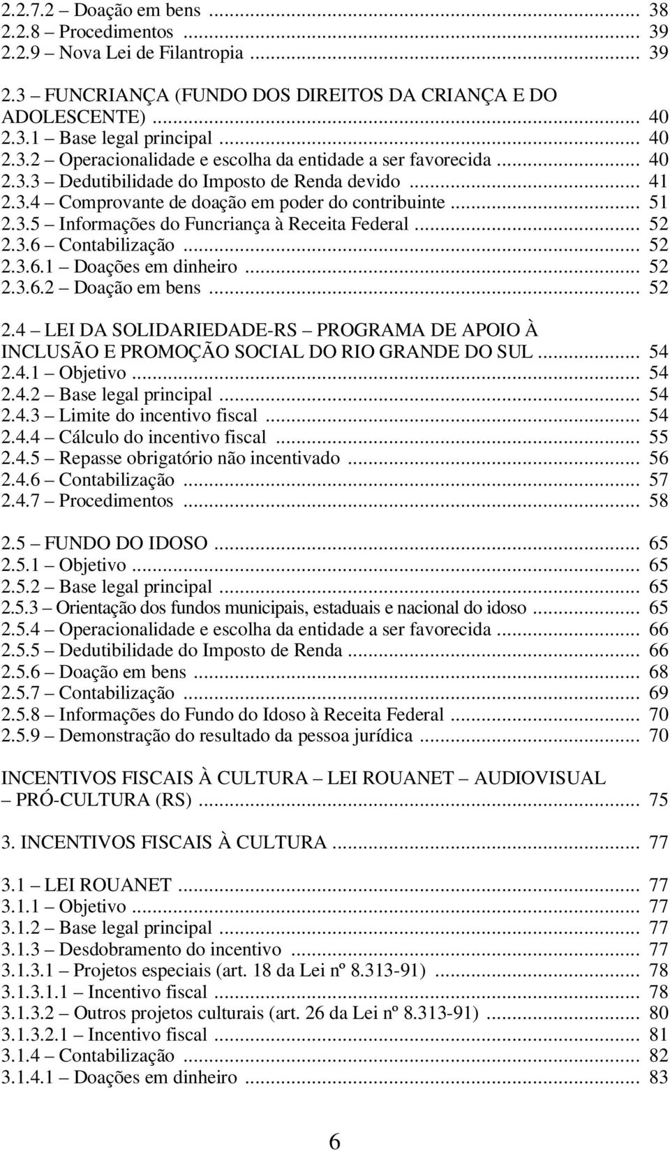 .. 52 2.3.6.1 Doações em dinheiro... 52 2.3.6.2 Doação em bens... 52 2.4 LEI DA SOLIDARIEDADE-RS PROGRAMA DE APOIO À INCLUSÃO E PROMOÇÃO SOCIAL DO RIO GRANDE DO SUL... 54 2.4.1 Objetivo... 54 2.4.2 Base legal principal.