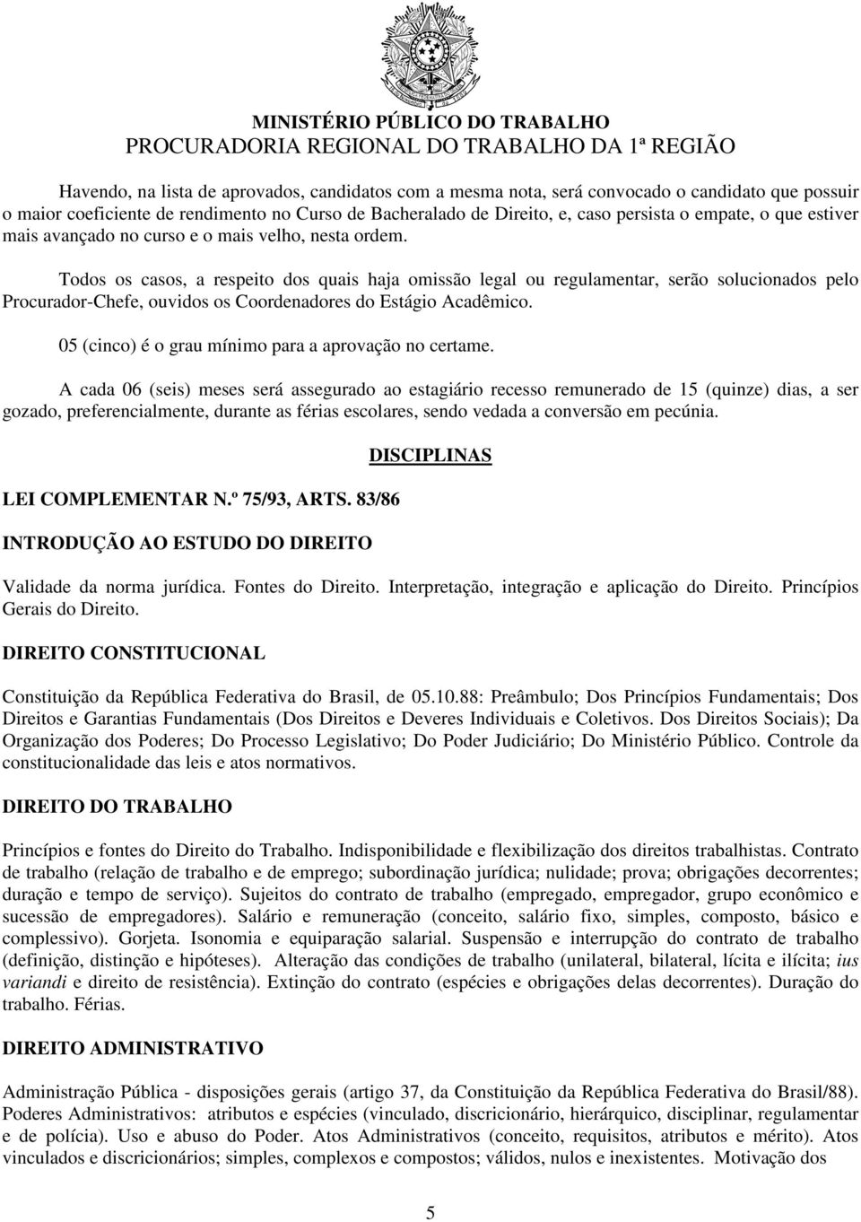 Todos os casos, a respeito dos quais haja omissão legal ou regulamentar, serão solucionados pelo Procurador-Chefe, ouvidos os Coordenadores do Estágio Acadêmico.