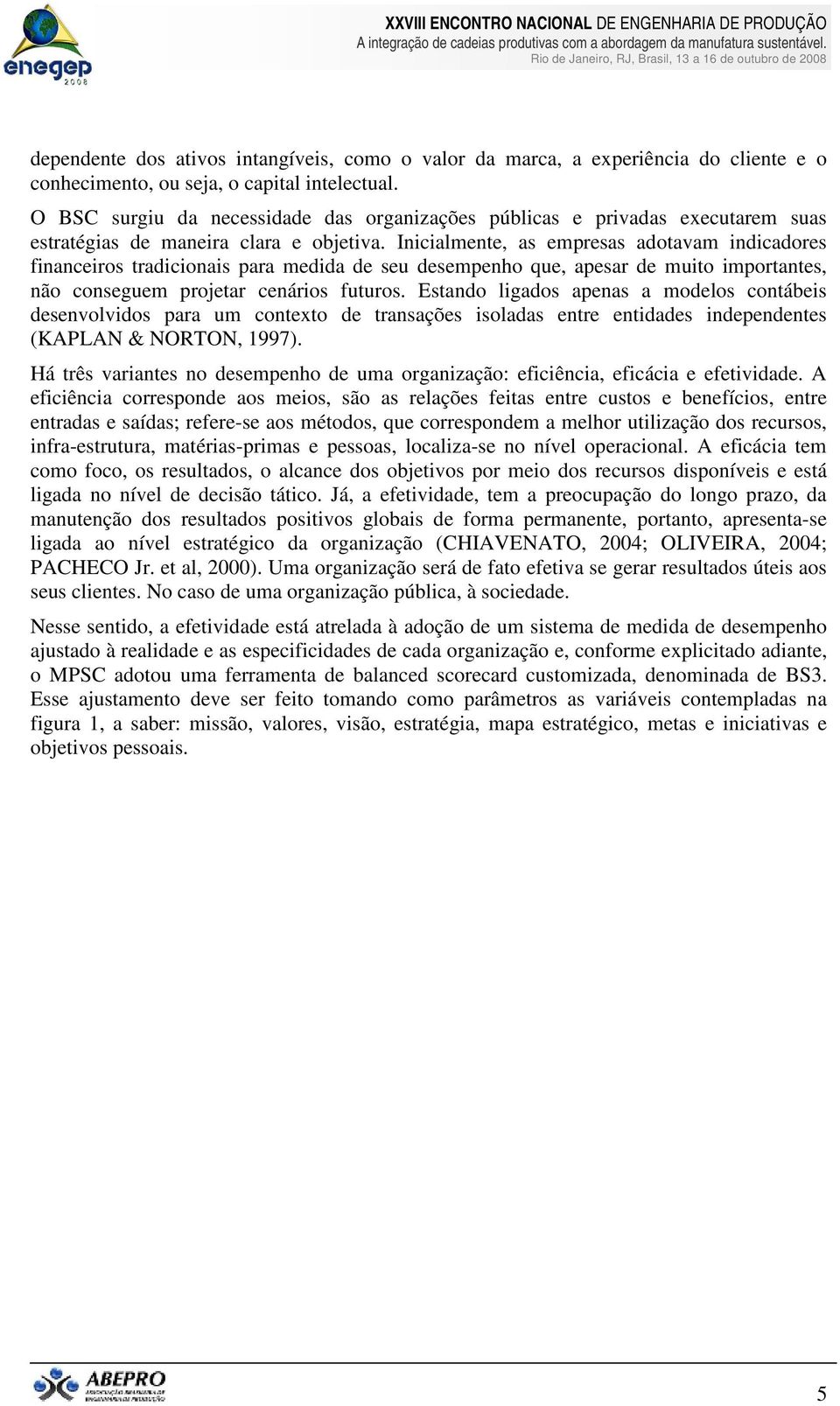 Inicialmente, as empresas adotavam indicadores financeiros tradicionais para medida de seu desempenho que, apesar de muito importantes, não conseguem projetar cenários futuros.