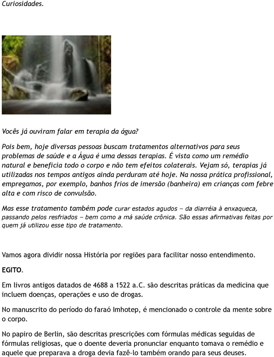 Na nossa prática profissional, empregamos, por exemplo, banhos frios de imersão (banheira) em crianças com febre alta e com risco de convulsão.