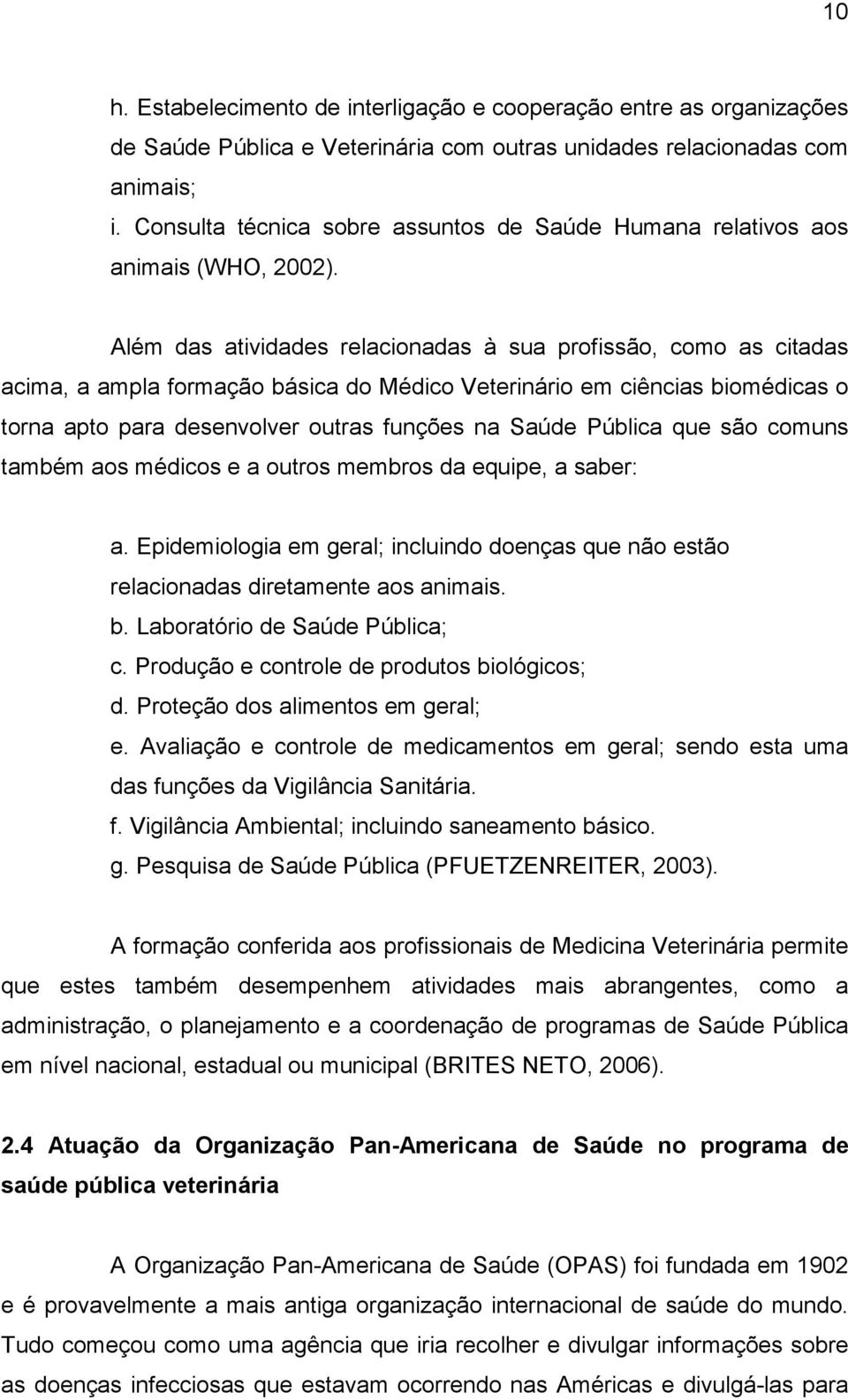 Além das atividades relacionadas à sua profissão, como as citadas acima, a ampla formação básica do Médico Veterinário em ciências biomédicas o torna apto para desenvolver outras funções na Saúde