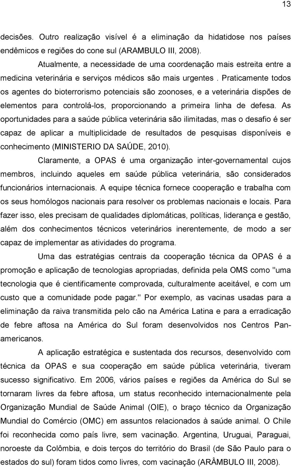 Praticamente todos os agentes do bioterrorismo potenciais são zoonoses, e a veterinária dispões de elementos para controlá-los, proporcionando a primeira linha de defesa.