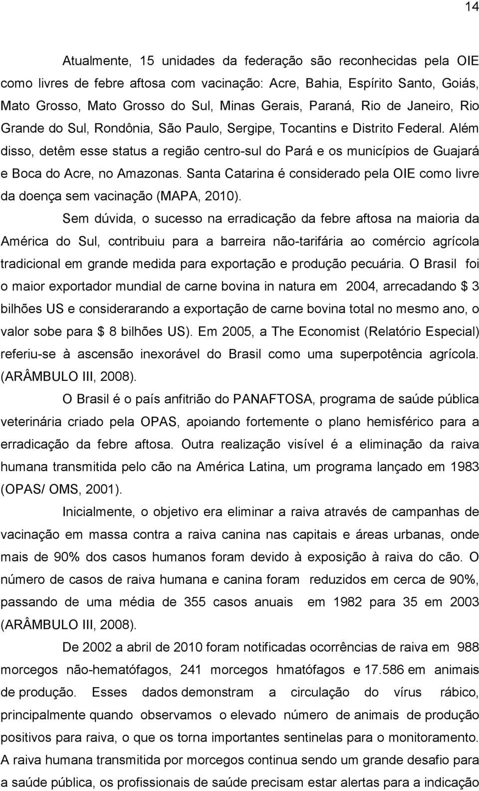 Além disso, detêm esse status a região centro-sul do Pará e os municípios de Guajará e Boca do Acre, no Amazonas. Santa Catarina é considerado pela OIE como livre da doença sem vacinação (MAPA, 2010).