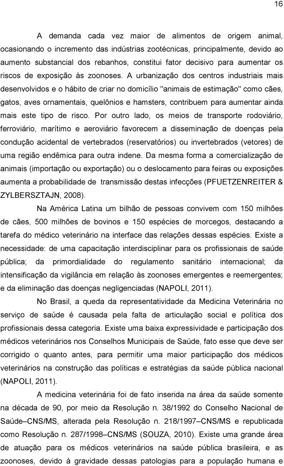 A urbanização dos centros industriais mais desenvolvidos e o hábito de criar no domicílio "animais de estimação" como cães, gatos, aves ornamentais, quelônios e hamsters, contribuem para aumentar