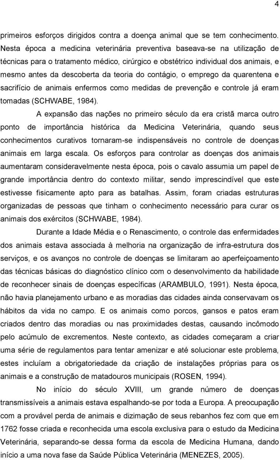 contágio, o emprego da quarentena e sacrifício de animais enfermos como medidas de prevenção e controle já eram tomadas (SCHWABE, 1984).