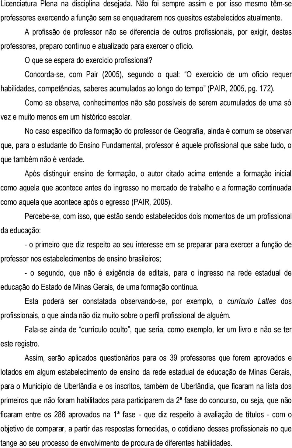 Concorda-se, com Pair (2005), segundo o qual: O exercício de um ofício requer habilidades, competências, saberes acumulados ao longo do tempo (PAIR, 2005, pg. 172).