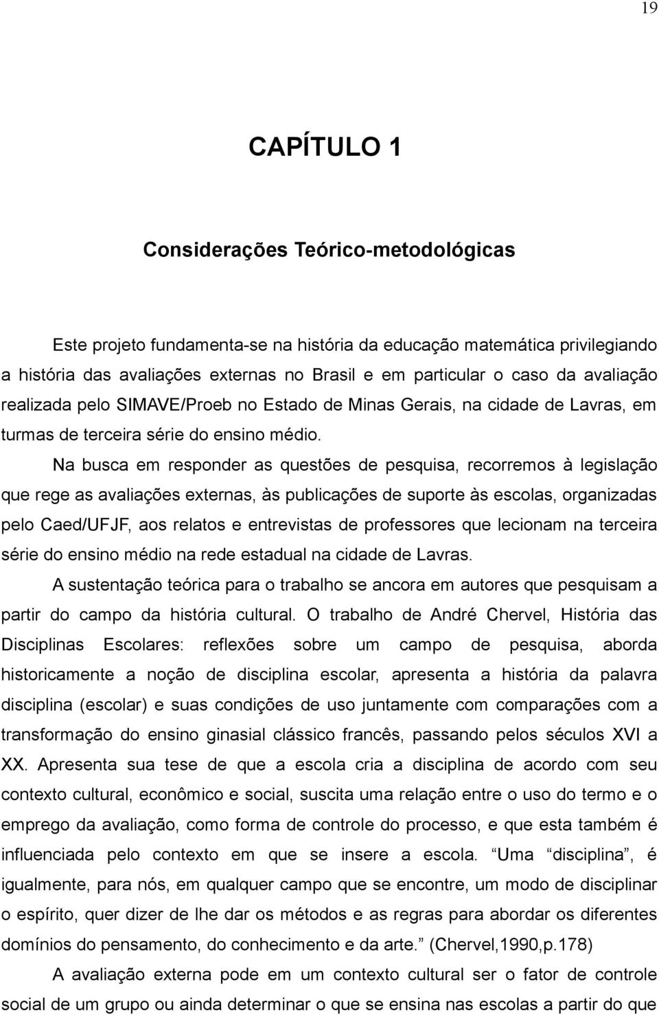 Na busca em responder as questões de pesquisa, recorremos à legislação que rege as avaliações externas, às publicações de suporte às escolas, organizadas pelo Caed/UFJF, aos relatos e entrevistas de