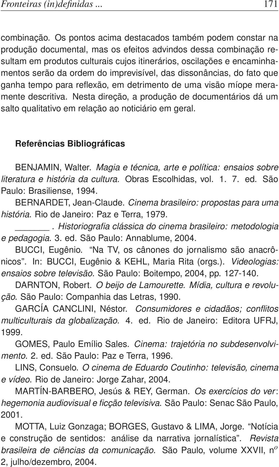 da ordem do imprevisível, das dissonâncias, do fato que ganha tempo para reflexão, em detrimento de uma visão míope meramente descritiva.