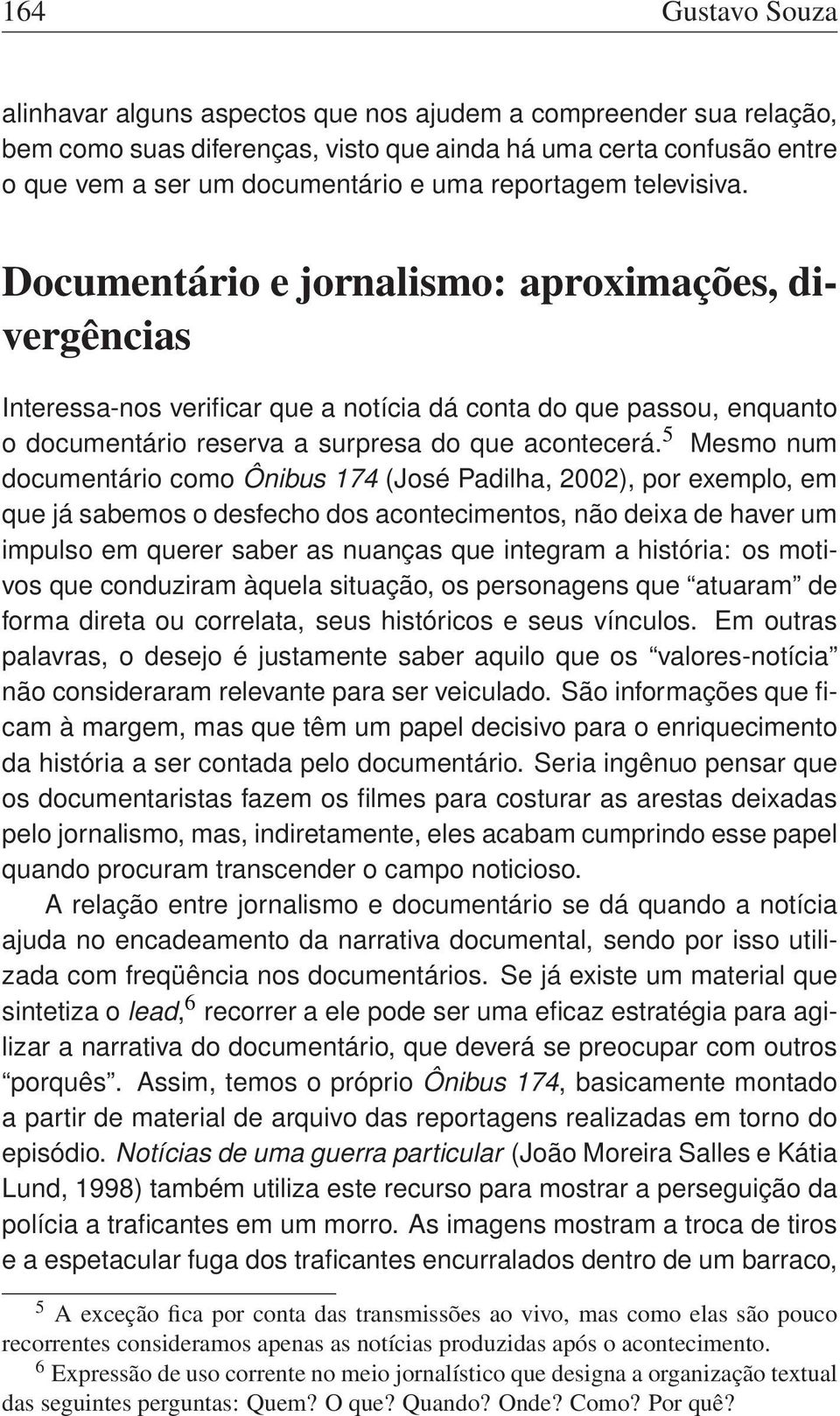 5 Mesmo num documentário como Ônibus 174 (José Padilha, 2002), por exemplo, em que já sabemos o desfecho dos acontecimentos, não deixa de haver um impulso em querer saber as nuanças que integram a