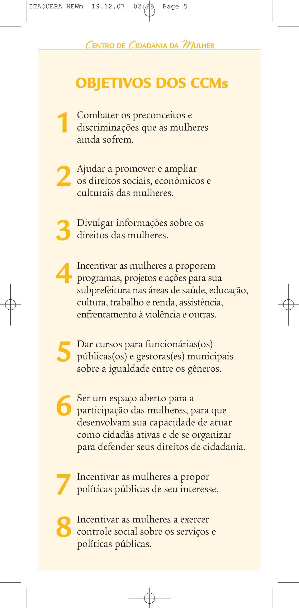 4 Incentivar as mulheres a proporem programas, projetos e ações para sua subprefeitura nas áreas de saúde, educação, cultura, trabalho e renda, assistência, enfrentamento à violência e outras.