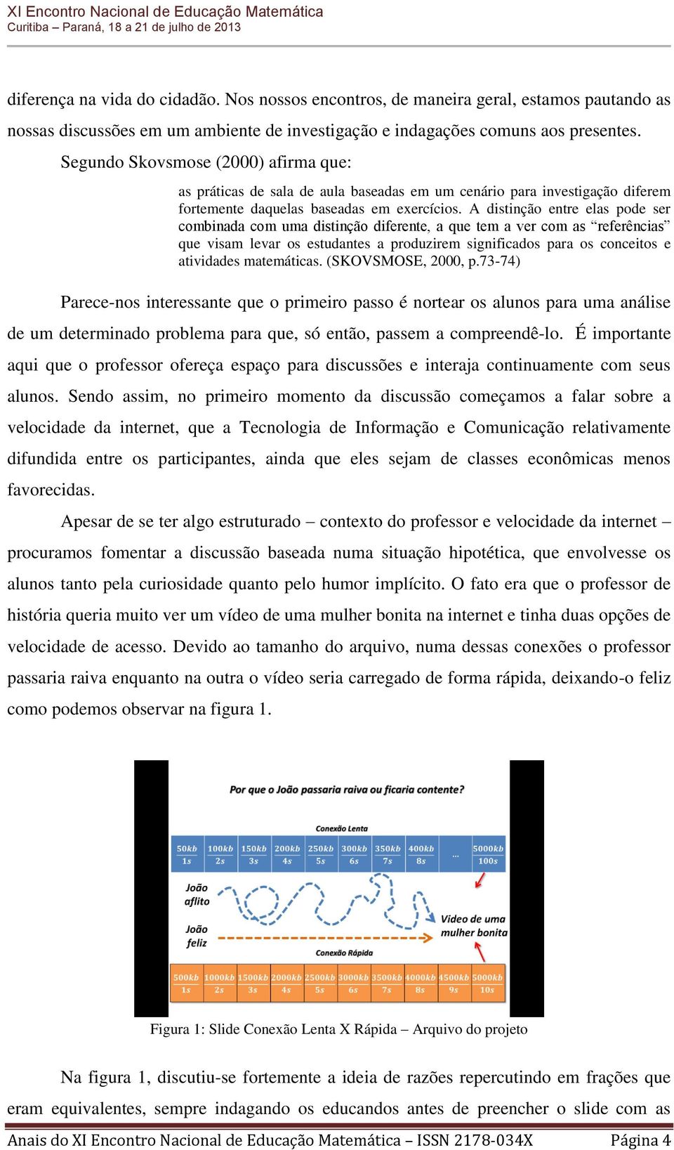 A distinção entre elas pode ser combinada com uma distinção diferente, a que tem a ver com as referências que visam levar os estudantes a produzirem significados para os conceitos e atividades