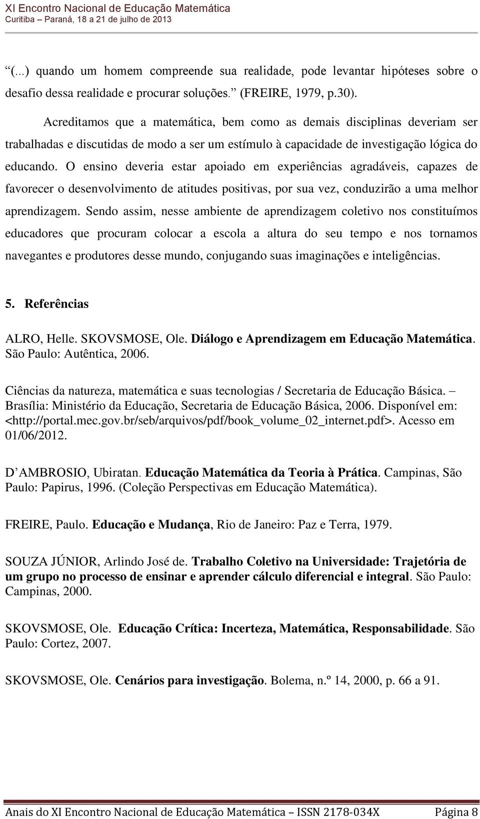 O ensino deveria estar apoiado em experiências agradáveis, capazes de favorecer o desenvolvimento de atitudes positivas, por sua vez, conduzirão a uma melhor aprendizagem.