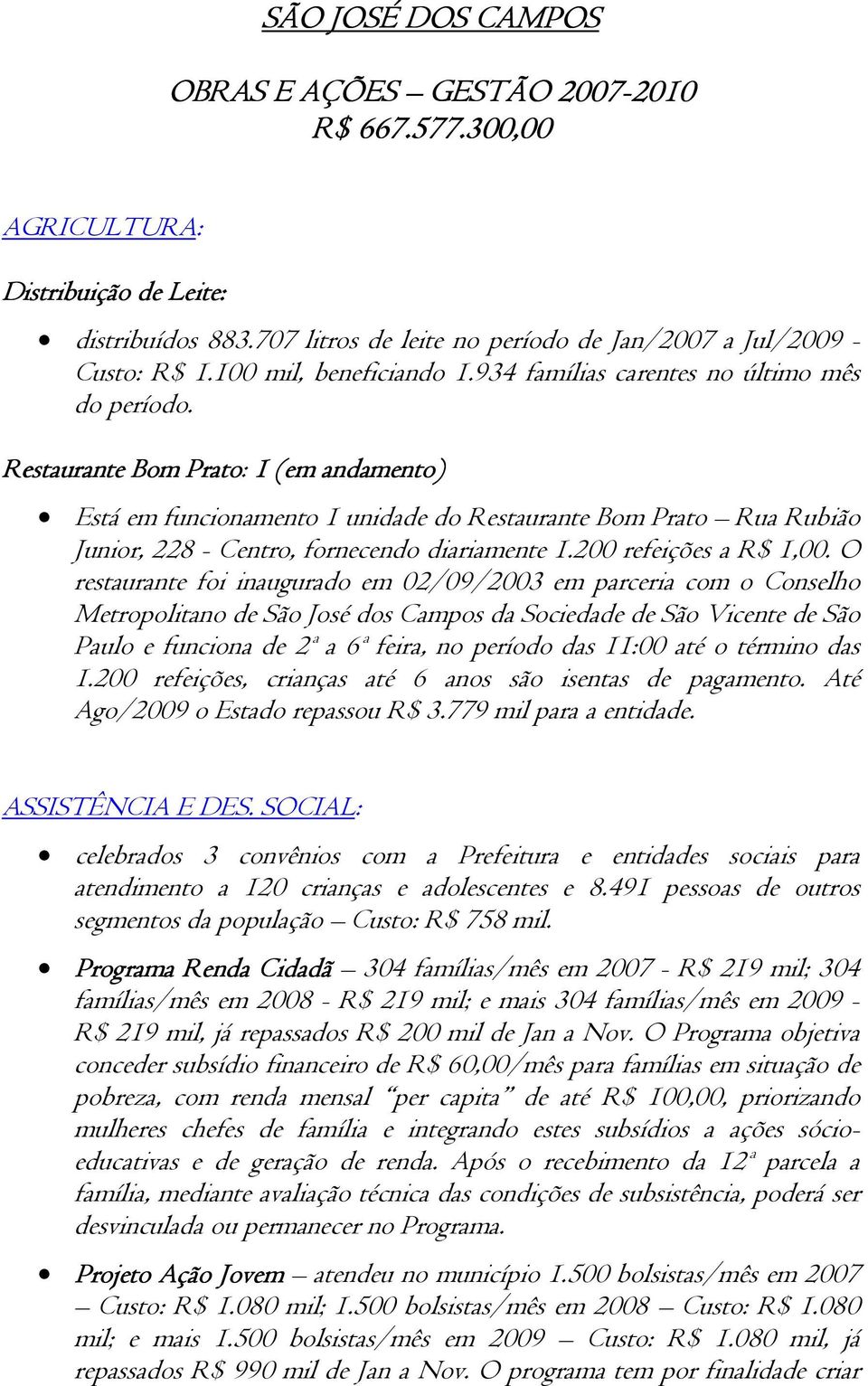 Restaurante Bom Prato: 1 (em andamento) Está em funcionamento 1 unidade do Restaurante Bom Prato Rua Rubião Junior, 228 - Centro, fornecendo diariamente 1.200 refeições a R$ 1,00.