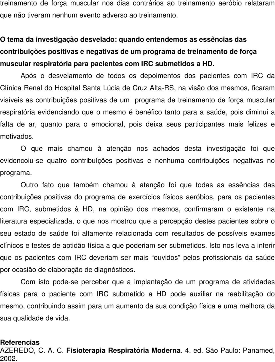 a HD. Após o desvelamento de todos os depoimentos dos pacientes com IRC da Clínica Renal do Hospital Santa Lúcia de Cruz Alta-RS, na visão dos mesmos, ficaram visíveis as contribuições positivas de