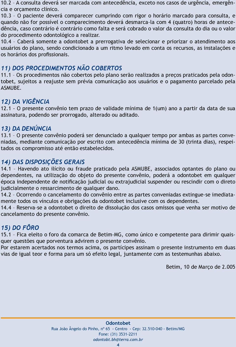 é contrário como falta e será cobrado o valor da consulta do dia ou o valor do procedimento odontológico a realizar. 10.