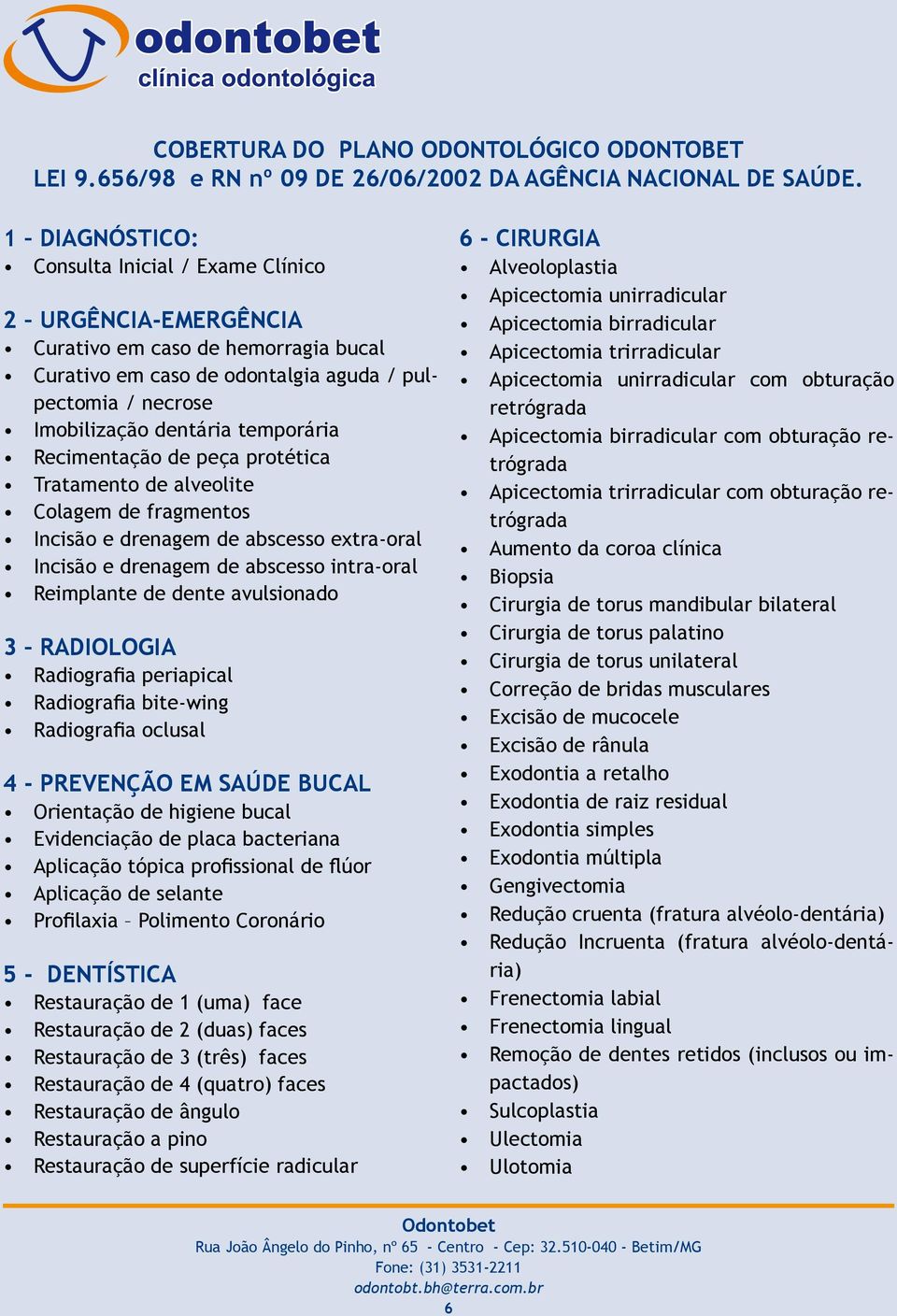 temporária Recimentação de peça protética Tratamento de alveolite Colagem de fragmentos Incisão e drenagem de abscesso extra-oral Incisão e drenagem de abscesso intra-oral Reimplante de dente