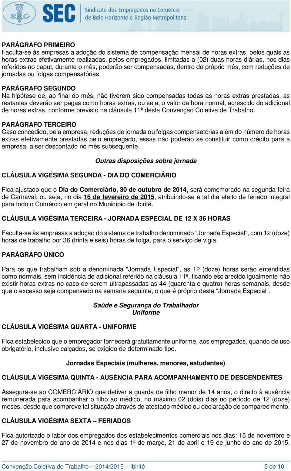 Na hipótese de, ao final do mês, não tiverem sido compensadas todas as horas extras prestadas, as restantes deverão ser pagas como horas extras, ou seja, o valor da hora normal, acrescido do