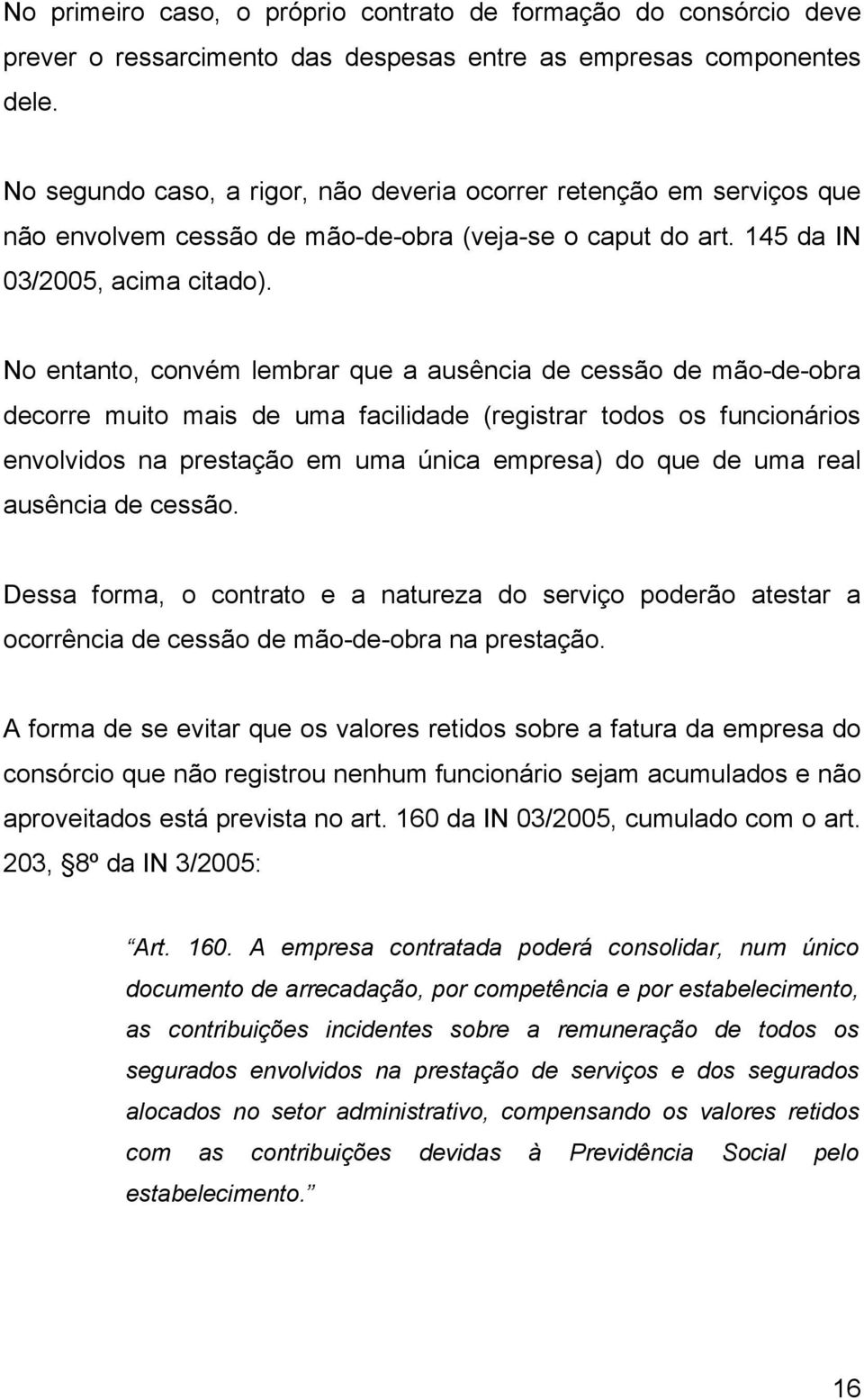 No entanto, convém lembrar que a ausência de cessão de mão-de-obra decorre muito mais de uma facilidade (registrar todos os funcionários envolvidos na prestação em uma única empresa) do que de uma