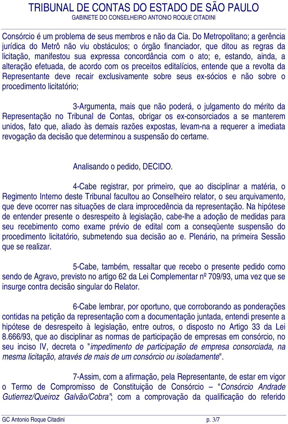 alteração efetuada, de acordo com os preceitos editalícios, entende que a revolta da Representante deve recair exclusivamente sobre seus ex-sócios e não sobre o procedimento licitatório; 3-Argumenta,