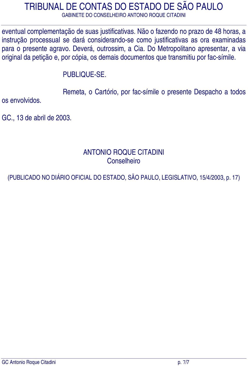 Deverá, outrossim, a Cia. Do Metropolitano apresentar, a via original da petição e, por cópia, os demais documentos que transmitiu por fac-símile.