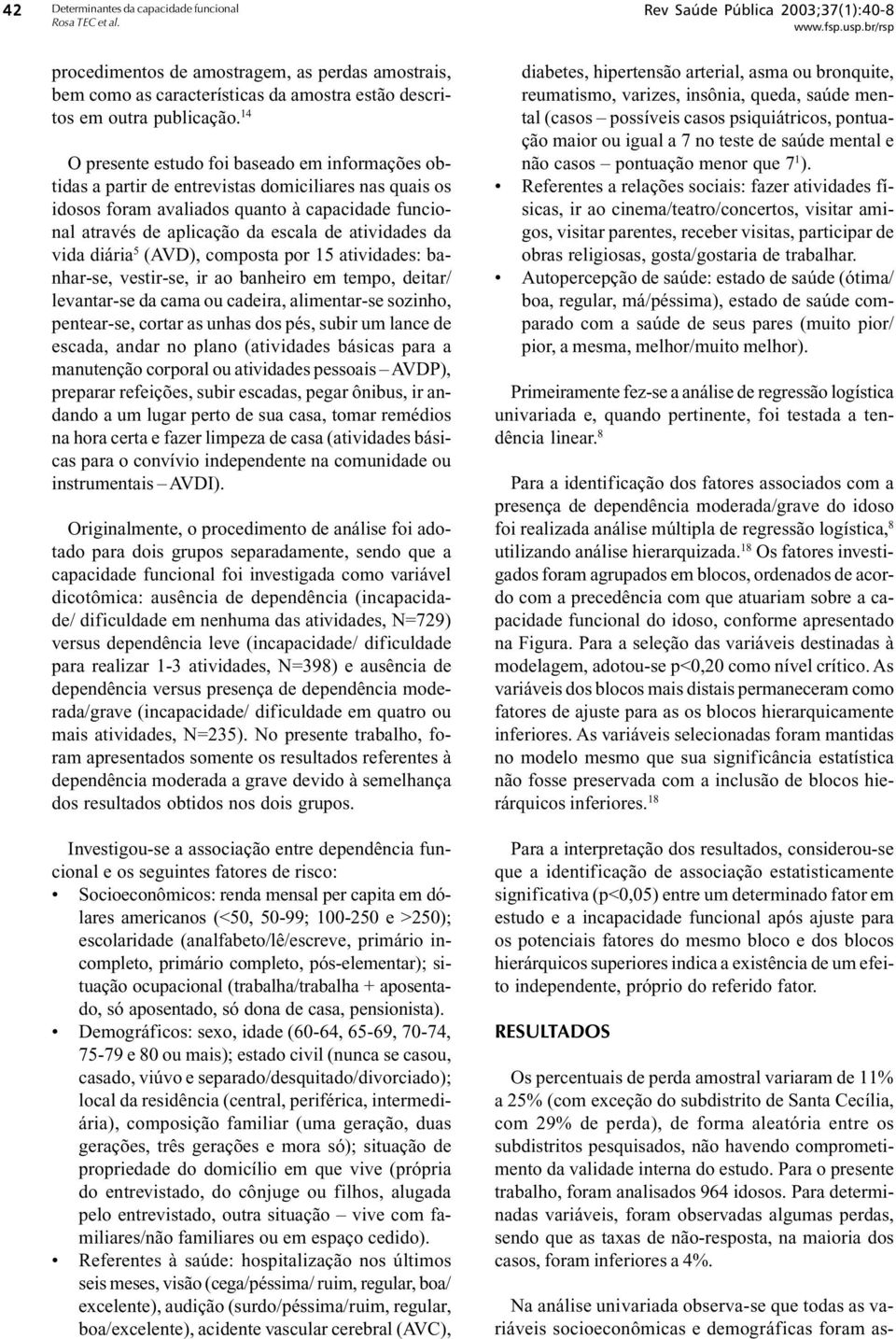 atividades da vida diária 5 (AVD), composta por 15 atividades: banhar-se, vestir-se, ir ao banheiro em tempo, deitar/ levantar-se da cama ou cadeira, alimentar-se sozinho, pentear-se, cortar as unhas