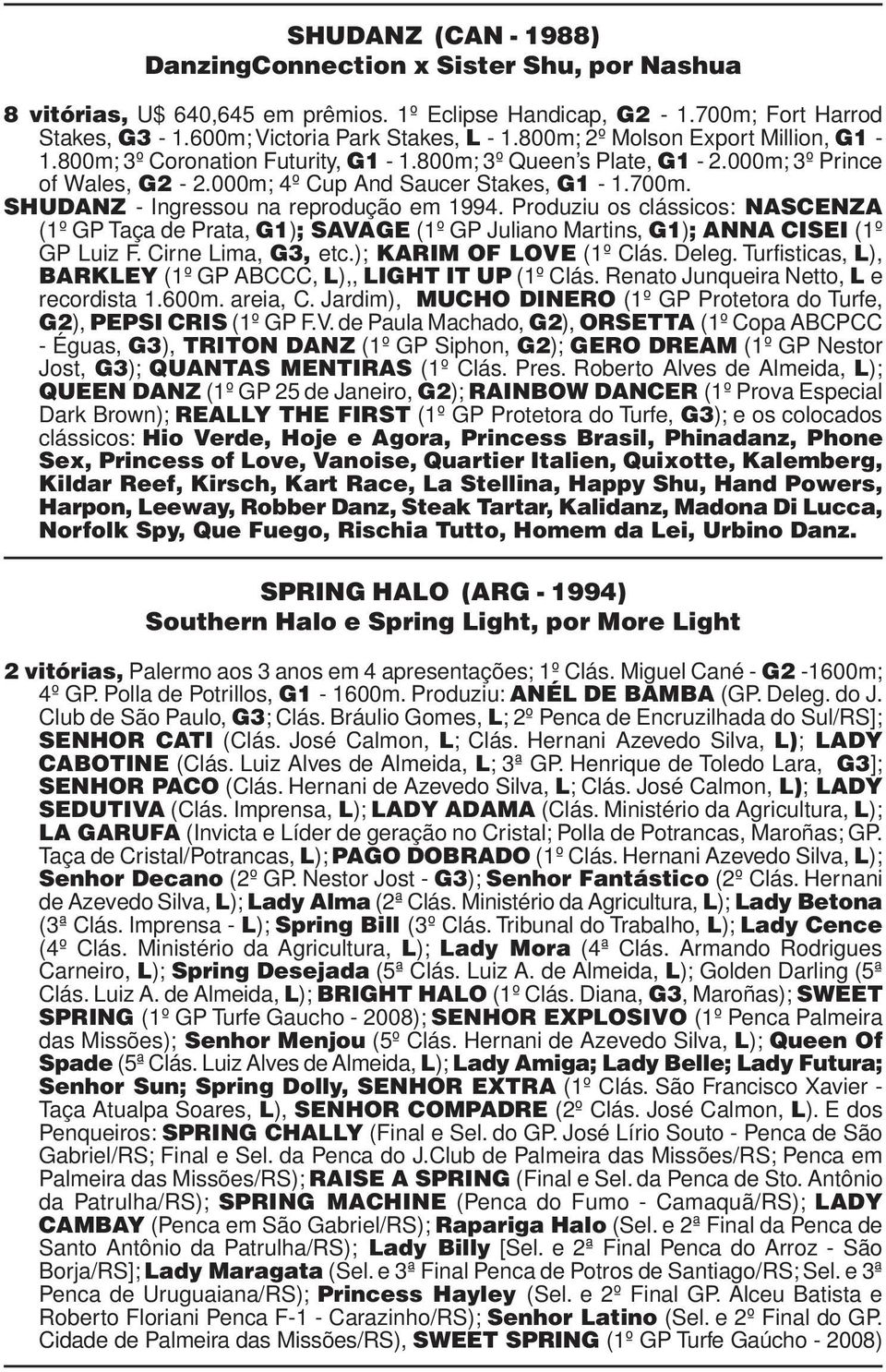 SHUDANZ - Ingressou na reprodução em 1994. Produziu os clássicos: NASCENZA (1º GP Taça de Prata, G1); SAVAGE (1º GP Juliano Martins, G1); ANNA CISEI (1º GP Luiz F. Cirne Lima, G3, etc.