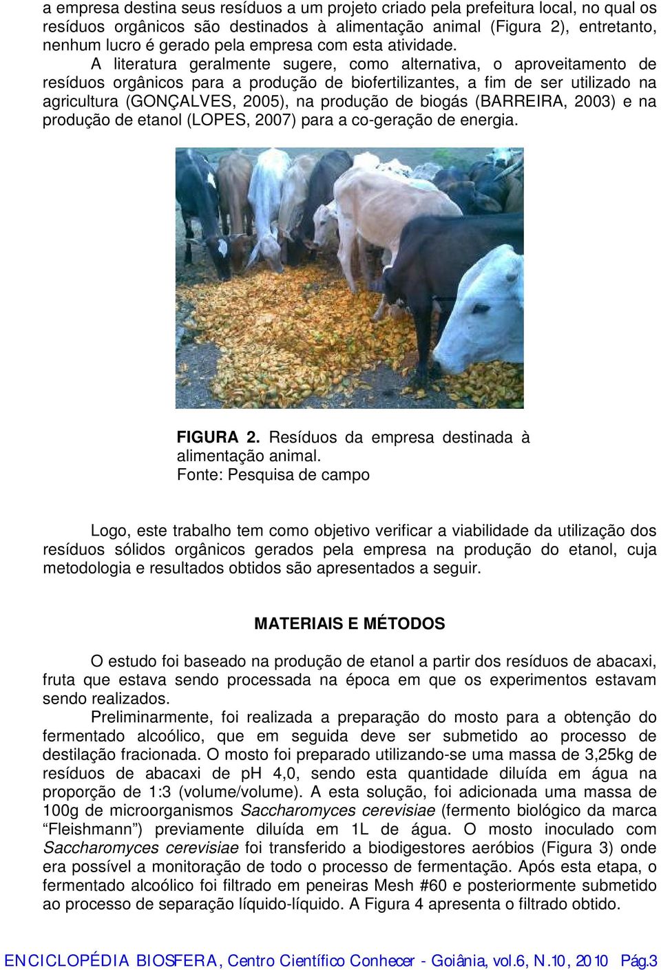 A literatura geralmente sugere, como alternativa, o aproveitamento de resíduos orgânicos para a produção de biofertilizantes, a fim de ser utilizado na agricultura (GONÇALVES, 2005), na produção de