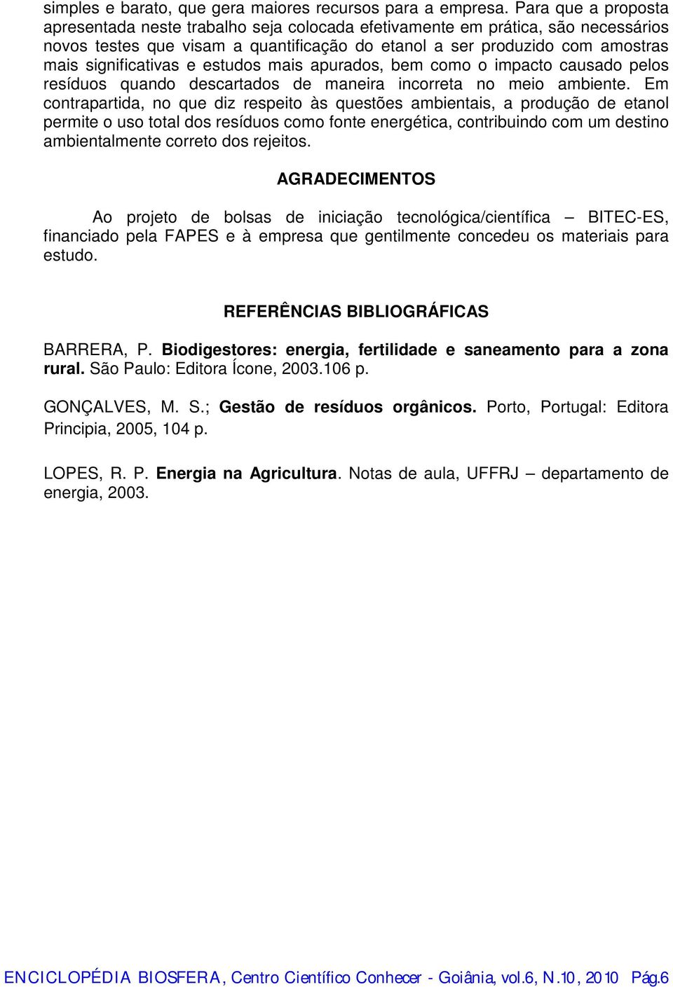 e estudos mais apurados, bem como o impacto causado pelos resíduos quando descartados de maneira incorreta no meio ambiente.