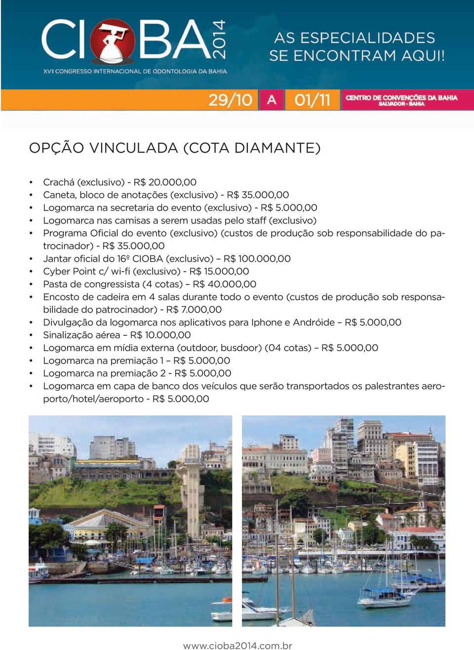 000,00 Jantar oficial do 16º CIOBA (exclusivo) R$ 100.000,00 Cyber Point c/ wi-fi (exclusivo) - R$ 15.000,00 Pasta de congressista (4 cotas) R$ 40.