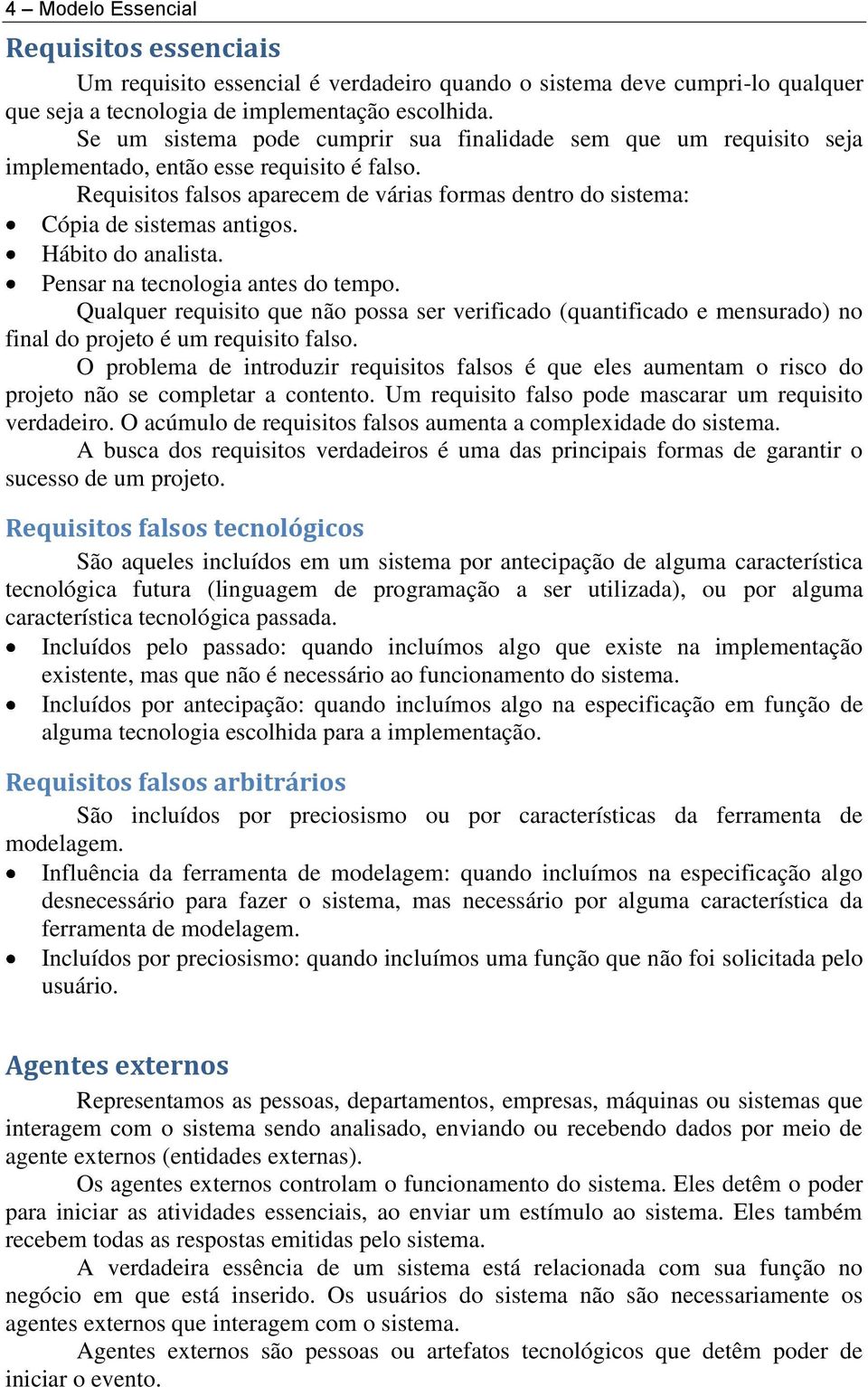 Requisitos falsos aparecem de várias formas dentro do sistema: Cópia de sistemas antigos. Hábito do analista. Pensar na tecnologia antes do tempo.