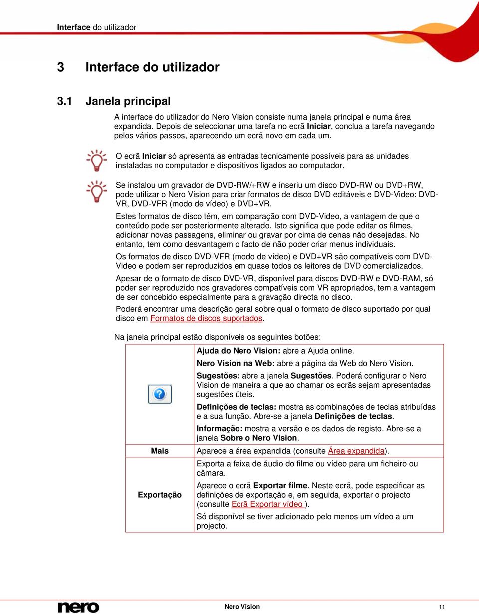 O ecrã Iniciar só apresenta as entradas tecnicamente possíveis para as unidades instaladas no computador e dispositivos ligados ao computador.