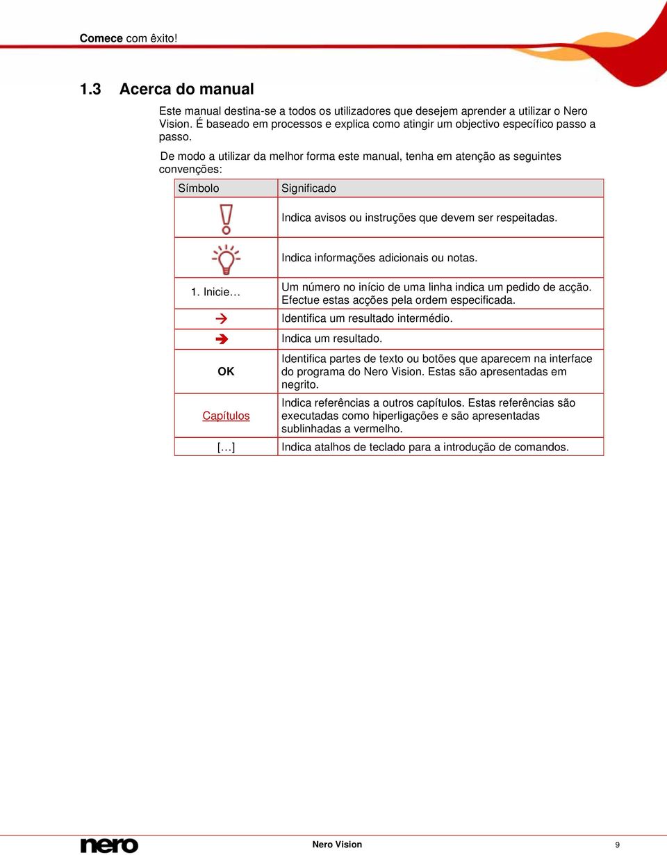 De modo a utilizar da melhor forma este manual, tenha em atenção as seguintes convenções: Símbolo Significado Indica avisos ou instruções que devem ser respeitadas.