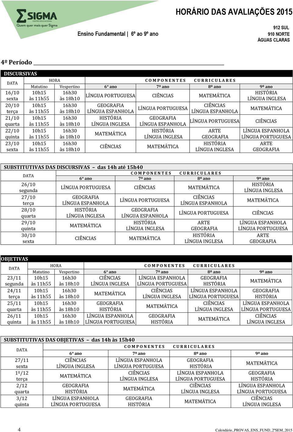 29/10 30/10 OBJETIVAS 23/11 24/11 25/11 26/11 HORA Matutino Vespertino 6 ano 7º ano 8º ano 9º ano 10h15 16h30 às 11h55 às 18h10 10h15 16h30 às 11h55 às 18h10 10h15 16h30 às