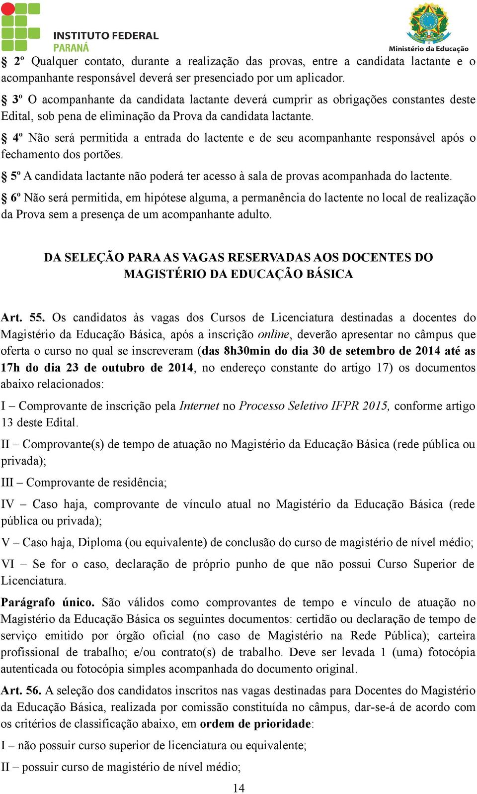 4º Não será permitida a entrada do lactente e de seu acompanhante responsável após o fechamento dos portões. 5º A candidata lactante não poderá ter acesso à sala de provas acompanhada do lactente.