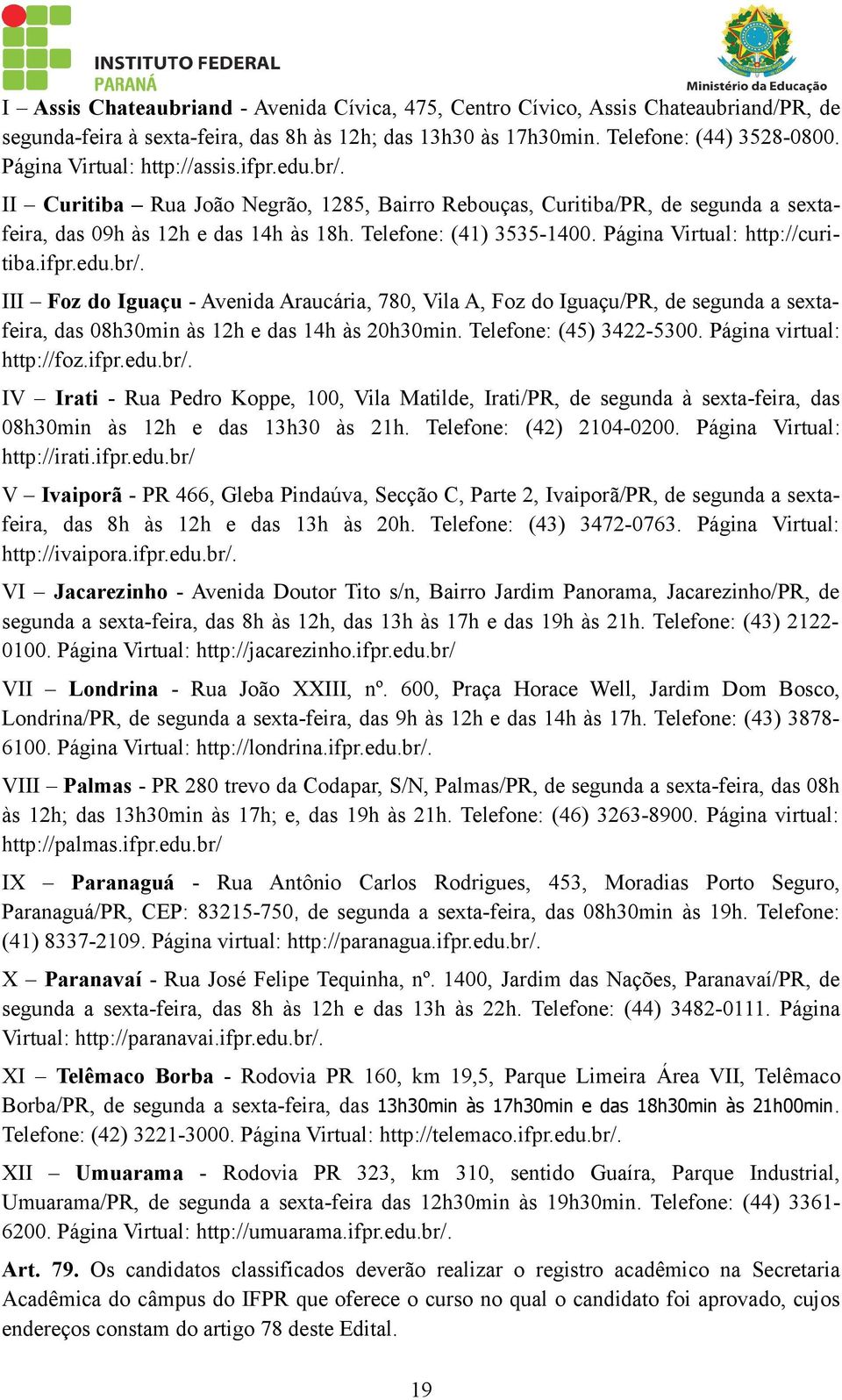 Página Virtual: http://curitiba.ifpr.edu.br/. III Foz do Iguaçu - Avenida Araucária, 780, Vila A, Foz do Iguaçu/PR, de segunda a sextafeira, das 08h30min às 12h e das 14h às 20h30min.