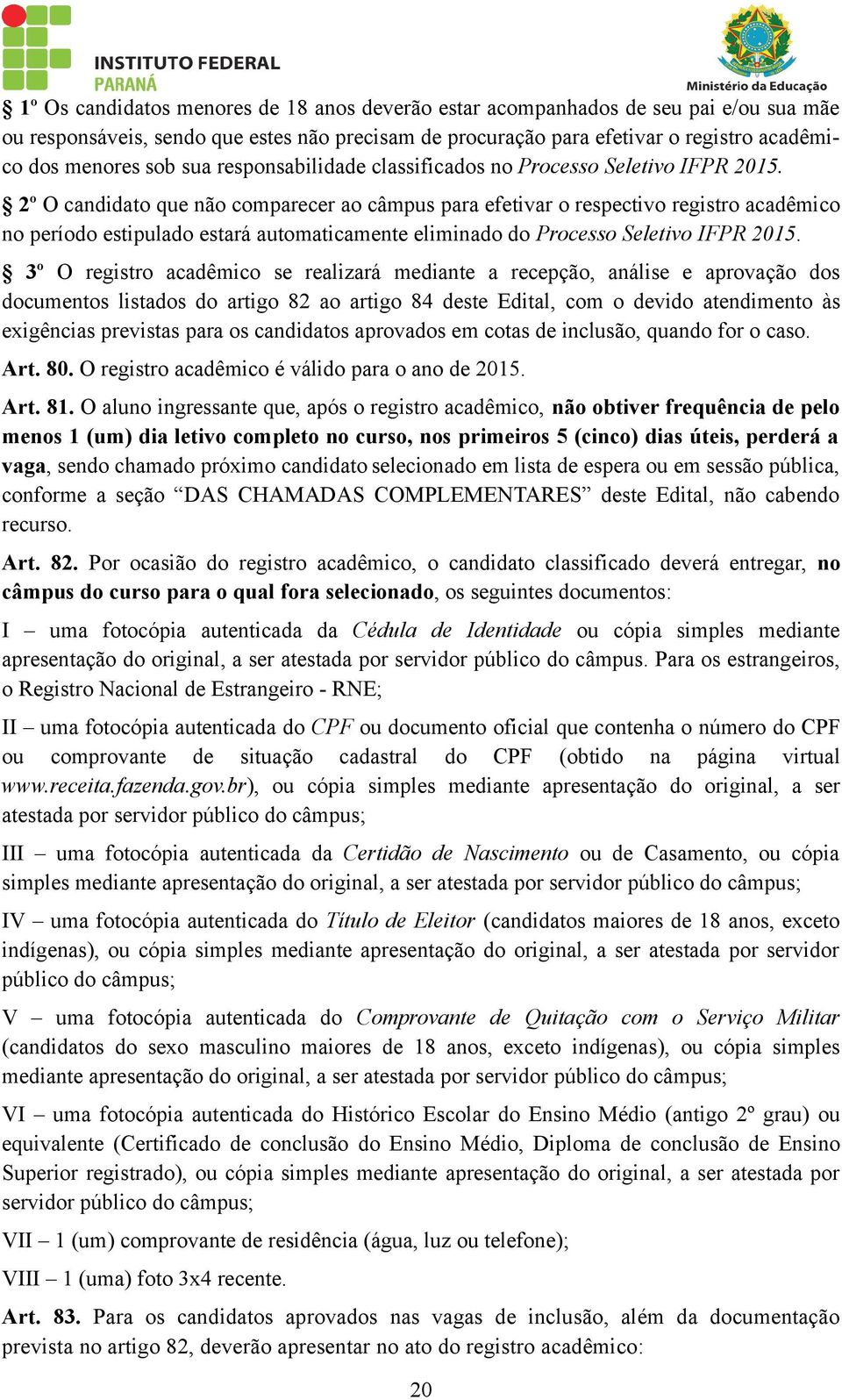 2º O candidato que não comparecer ao câmpus para efetivar o respectivo registro acadêmico no período estipulado estará automaticamente eliminado do Processo Seletivo IFPR 2015.