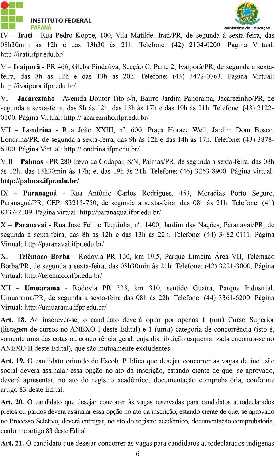 br/ VI Jacarezinho - Avenida Doutor Tito s/n, Bairro Jardim Panorama, Jacarezinho/PR, de segunda a sexta-feira, das 8h às 12h, das 13h às 17h e das 19h às 21h. Telefone: (43) 2122-0100.